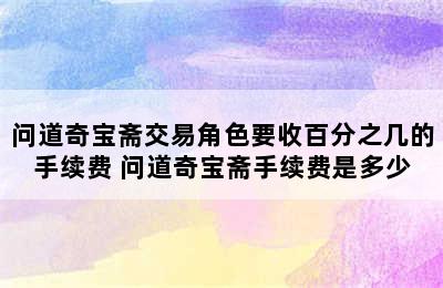 问道奇宝斋交易角色要收百分之几的手续费 问道奇宝斋手续费是多少